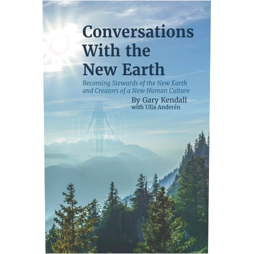 Gary Stephen Kendall Conversations with the New Earth: Becoming Stewards of the New Earth and Creators of a New Human Culture