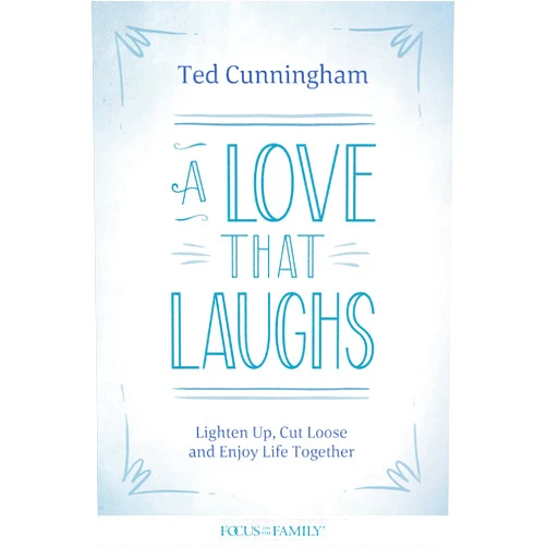 Ted Cunningham A Love That Laughs: Lighten Up, Cut Loose, and Enjoy Life Together