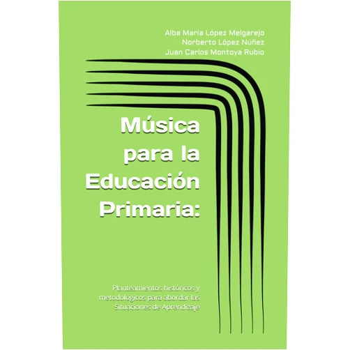 Juan Carlos Montoya Rubio,Alba María López Melgarejo,Norberto López Núñez Música para la Educación Primaria: Planteamientos históricos y metodológicos para abordar las Situaciones de Aprendizaje (Spanish Edition)