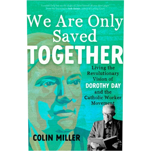 Colin Miller,Seth Haines We Are Only Saved Together: Living the Revolutionary Vision of Dorothy Day and the Catholic Worker Movement