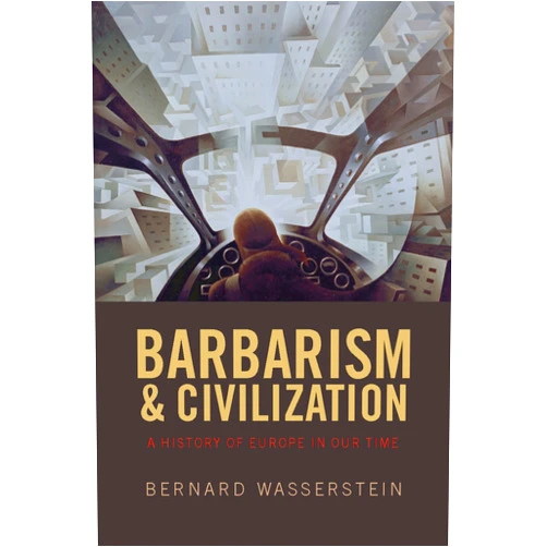 Bernard Wasserstein Barbarism and Civilization: A History of Europe in Our Time
