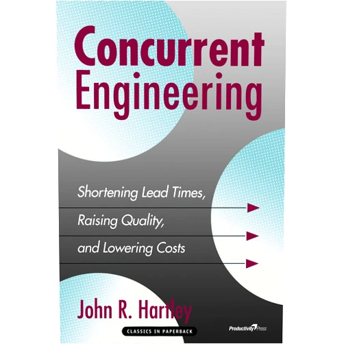 John R. Hartley Concurrent Engineering: Shortening Lead Times, Raising Quality, and Lowering Costs