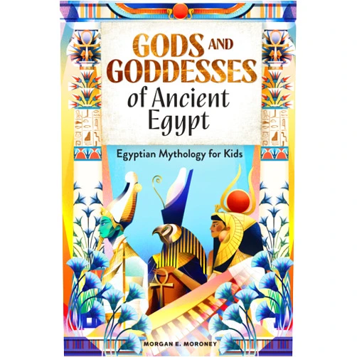 Morgan E. Moroney Gods and Goddesses of Ancient Egypt: Egyptian Mythology for Kids