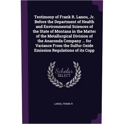 Frank R Lanou Testimony of Frank R. Lanou, Jr. Before the Department of Health and Environmental Sciences of the State of Montana in the Matter of the Metallurgical ... Sulfur Oxide Emission Regulations of its Copp