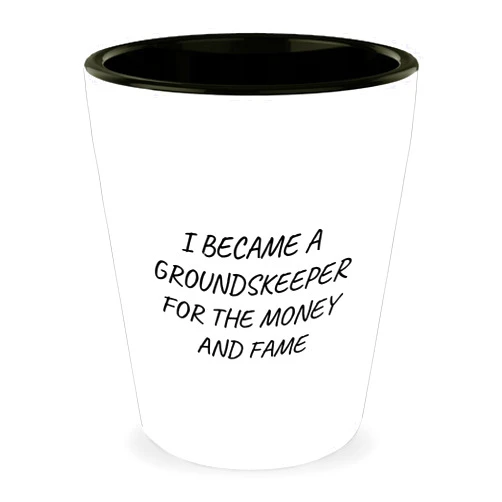 Generic Funny groundskeeper Gifts for Birthday from Friends - I Became A groundskeeper For The Money And Fame Shot Glass