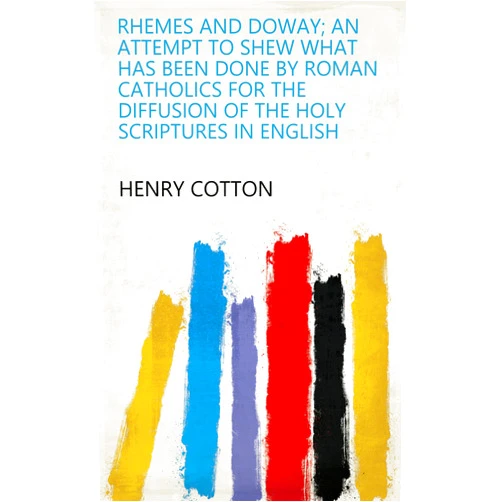 By Henry Cotton (Author) Format: Kindle Edition Rhemes and Doway; an attempt to shew what has been done by Roman Catholics for the diffusion of the holy Scriptures in English
