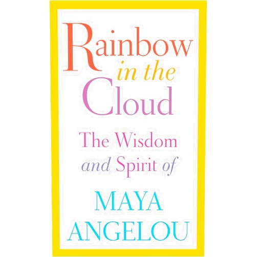 Maya Angelou Rainbow in the Cloud: The Wisdom and Spirit of Maya Angelou