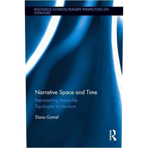 Elana Gomel Narrative Space and Time: Representing Impossible Topologies in Literature (Routledge Interdisciplinary Perspectives on Literature)