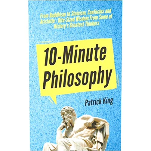 By Patrick King (Author) 10-Minute Philosophy: From Buddhism to Stoicism, Confucius and Aristotle - Bite-Sized Wisdom From Some of History’s Greatest Thinkers (Clear Thinking and Fast Action)