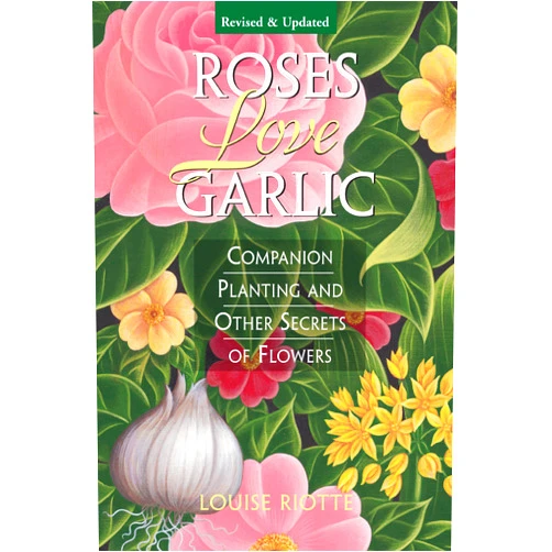 Louise Riotte Roses Love Garlic: Companion Planting and Other Secrets of Flowers
