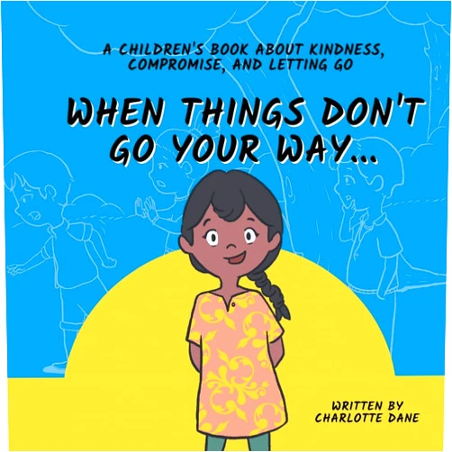 Charlotte Dane When Things Don't Go Your Way... A Children's Book About Kindness, Compromise, and Letting Go