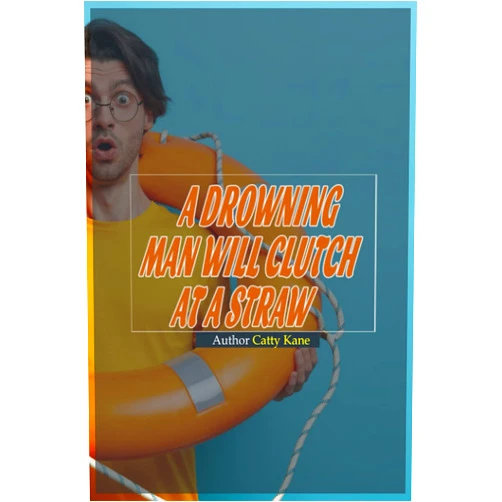 By Catty Kane (Author) A drowning man will clutch at a straw: Catty Kane - When in a difficult situation, Let's take any available opportunity to improve it.