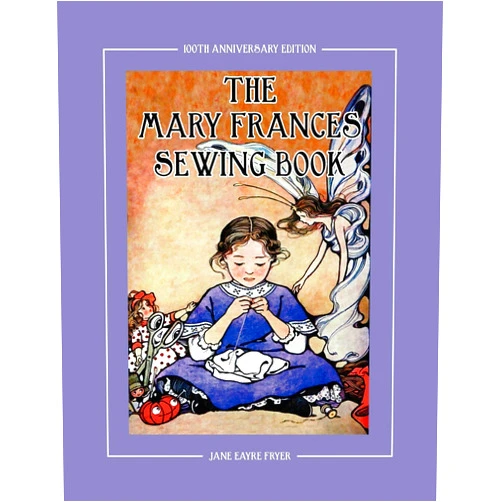 Jane Eayre Fryer,Linda Wright The Mary Frances Sewing Book 100th Anniversary Edition: A Children’s Story-Instruction Sewing Book with Doll Clothes Patterns for American Girl and Other 18-inch Dolls