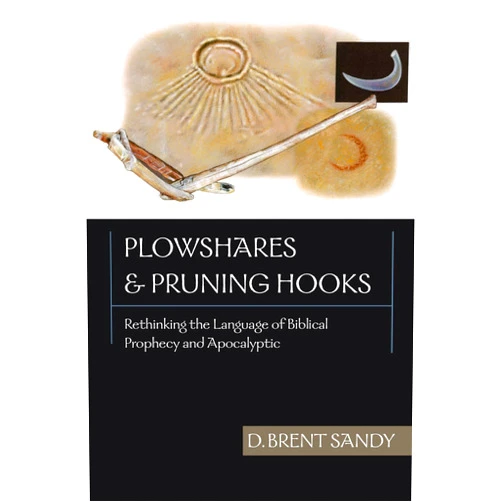 Brent Sandy Plowshares and Pruning Hooks: Rethinking the Language of Biblical Prophecy and Apocalyptic