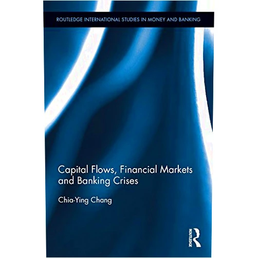 Chia-Ying Chang Capital Flows, Financial Markets and Banking Crises (Routledge International Studies in Money and Banking)