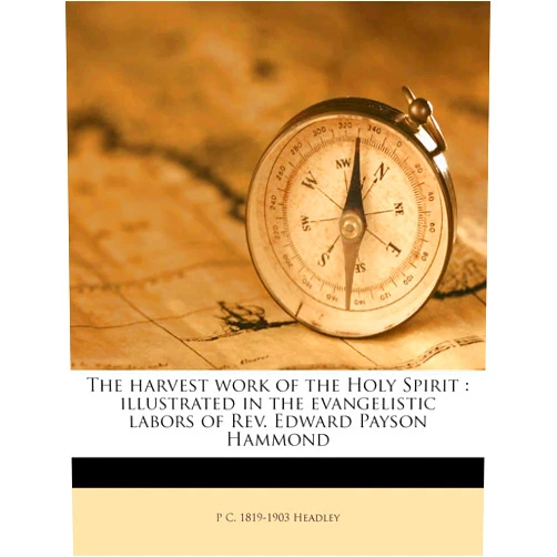 P C. 1819-1903 Headley The harvest work of the Holy Spirit: illustrated in the evangelistic labors of Rev. Edward Payson Hammond