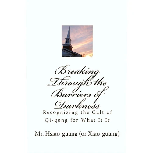 By Mr. Hsiao Guang (Xiao-guang) (Author), Ms. Leanne Luo (Translator) Breaking Through the Barriers of Darkness: Recognizing the Cult of Qi-gong for What It Is