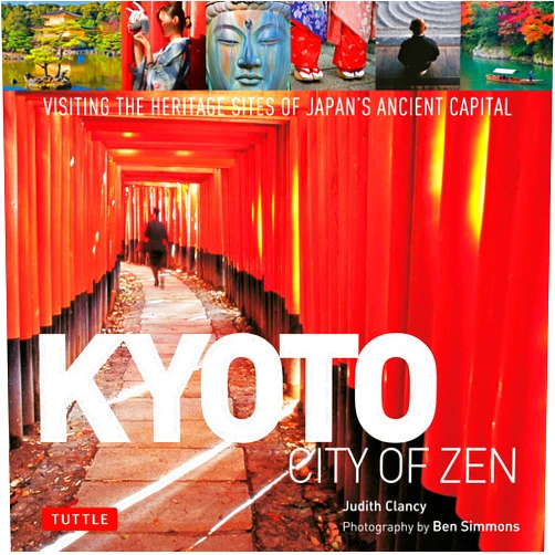 Judith Clancy,Ben Simmons Kyoto City of Zen: Visiting the Heritage Sites of Japan's Ancient Capital