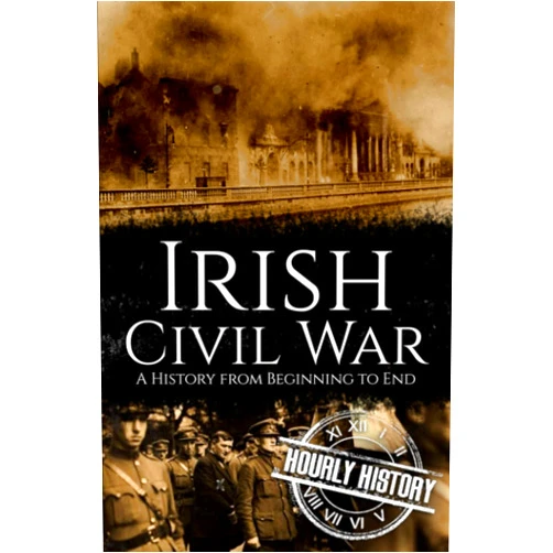 Hourly History Irish Civil War: A History from Beginning to End (History of Ireland)