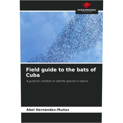 Abel Hernández-Muñoz Field guide to the bats of Cuba: A guide for children to identify species in nature