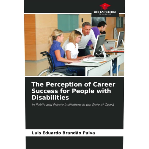 Luis Eduardo Brandão Paiva The Perception of Career Success for People with Disabilities: In Public and Private Institutions in the State of Ceará