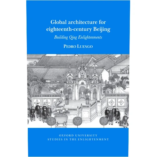 Pedro Luengo Global architecture for eighteenth-century Beijing: Building Qing Enlightenments (Oxford University Studies in the Enlightenment, 2022:04)