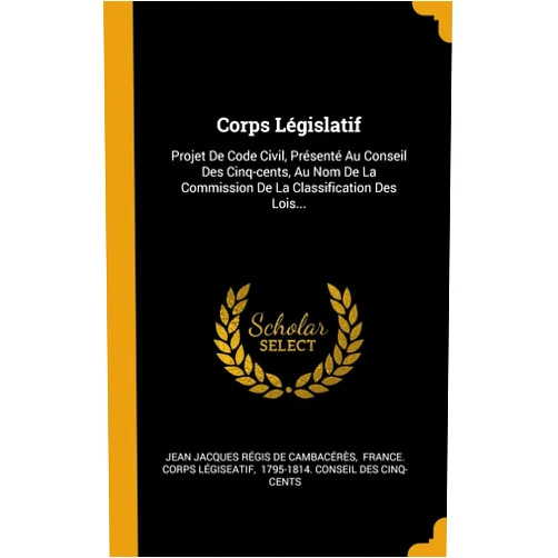 Jean Jacques Régis de Cambacérès,France. Corps légiseatif,1795-1814. Conseil des cinq-cents Corps Législatif: Projet De Code Civil, Présenté Au Conseil Des Cinq-cents, Au Nom De La Commission De La Classification Des Lois... (French Edition)