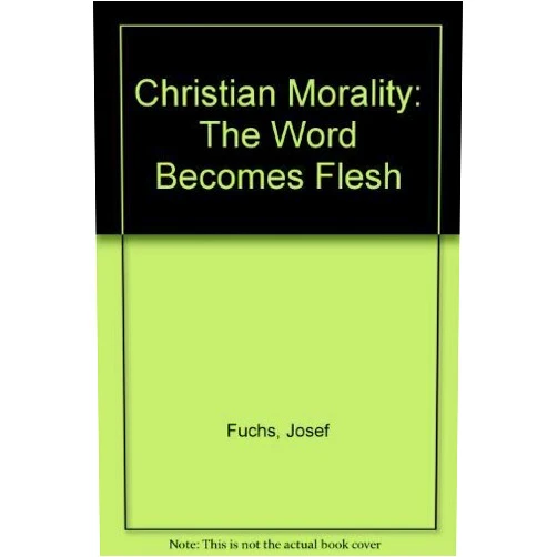 Josef Fuchs,Brian McNeil Christian Morality: The Word Becomes Flesh