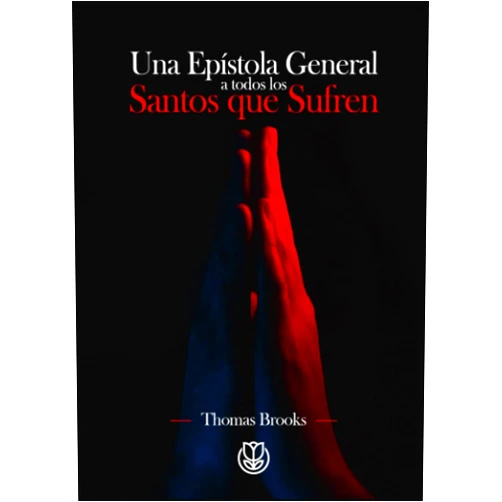 Thomas Brooks,Alejandro González Viveros,Carlos Alarcón Una Epístola General a Todos los Santos que Sufren (Spanish Edition)
