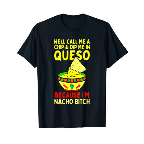 Funny Cinco De Mayo Mexican Fiesta Party Gift Shop Call Me A Chip And Dip Me In Queso Because I'm Nacho Bitch T-Shirt