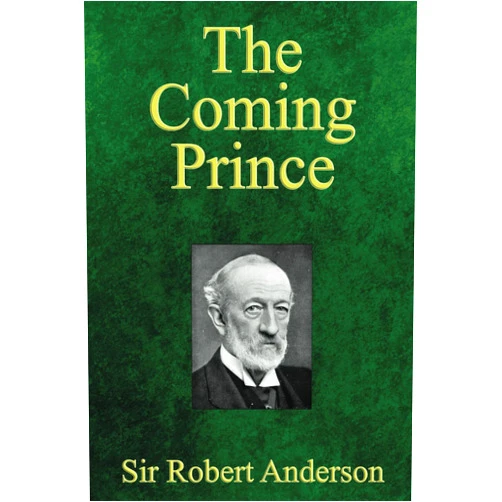 Sir Robert Anderson The Coming Prince: The Marvelous Prophecy of Daniel's Seventy Weeks Concerning the Antichrist
