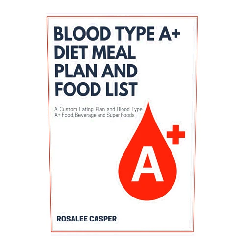 Rosalee Casper Blood Type A+ Diet Meal Plan and Food List: A Custom Eating Plan and Blood Type A+ Food, Beverage and Supper Foods