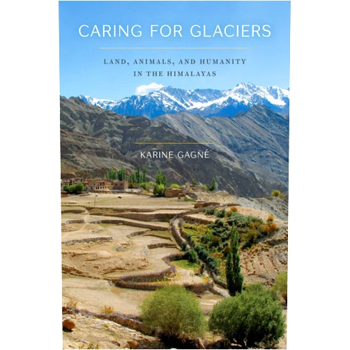 Karine Gagné Caring for Glaciers: Land, Animals, and Humanity in the Himalayas (Culture, Place, and Nature)