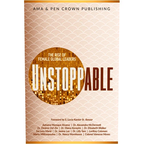 Adriana Monique Alvarez,Dr. Alexandra McDermott,Dr. Desiree Del-Zio,Dr. Diana Korayim,Dr. Elizabeth Walker,Isa Lara Marié,Dr. Janine Lee,Dr. Lilly Tam,LoriKay Coleman,Maria Militsopoulou Unstoppable: The Rise of Female Global Leaders