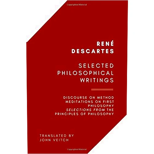 By René Descartes (Author), John Veitch (Translator) Selected Philosophical Writings: Discourse on Method, Meditations on First Philosophy, Selections from the Principles of Philosophy