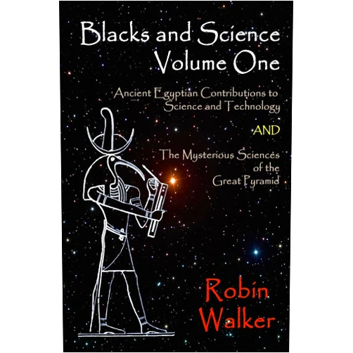 Mr Robin Oliver Walker Blacks and Science Volume One: Ancient Egyptian Contributions to Science and Technology AND The Mysterious Sciences of the Great Pyramid
