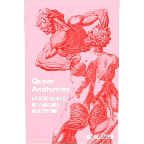 Michael Sappol Queer Anatomies: Aesthetics and Desire in the Anatomical Image, 1700-1900