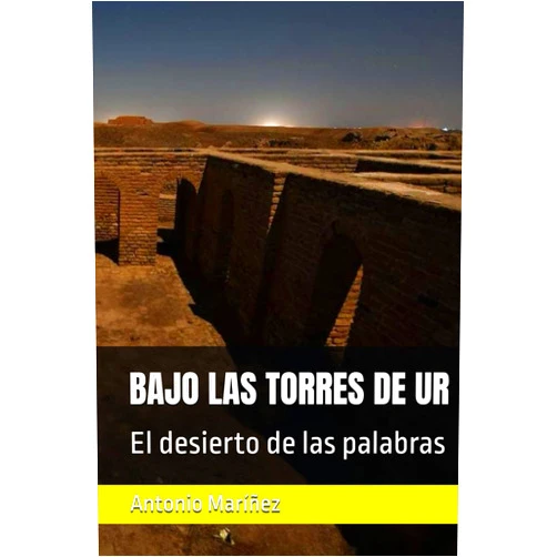 Spanish Edition by Antonio Maríñez (Author) BAJO LAS TORRES DE UR: El desierto de las palabras (Spanish Edition)