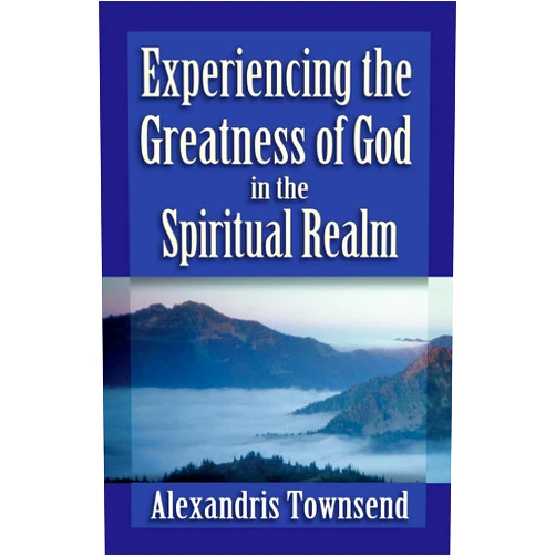 Alexandris Townsend Experiencing the Greatness of God in the Spiritual Realm