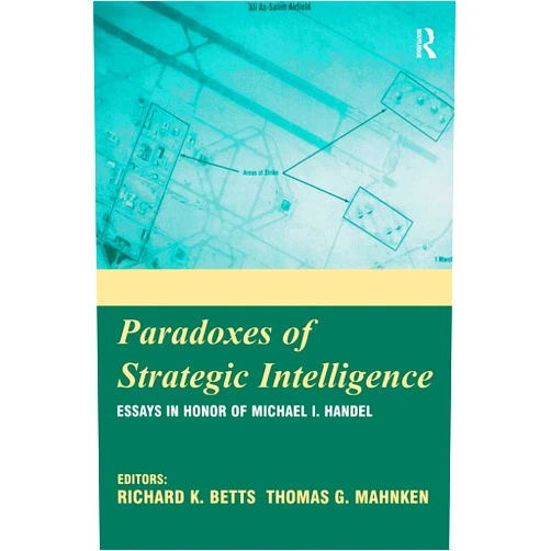 By Richard K. Betts (Editor), Thomas Mahnken (Series Editor) Paradoxes of Strategic Intelligence