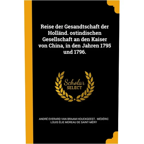 André Everard Van Braam Houckgeest,Médéric Louis Élie Moreau de Saint-M Reise der Gesandtschaft der Holländ. ostindischen Gesellschaft an den Kaiser von China, in den Jahren 1795 und 1796. (German Edition)