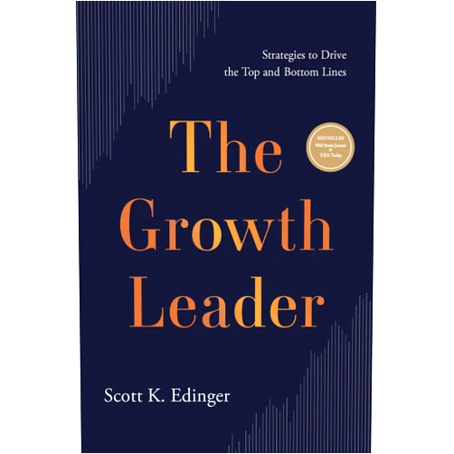 By Scott K. Edinger (Author) The Growth Leader: Strategies to Drive the Top and Bottom Lines