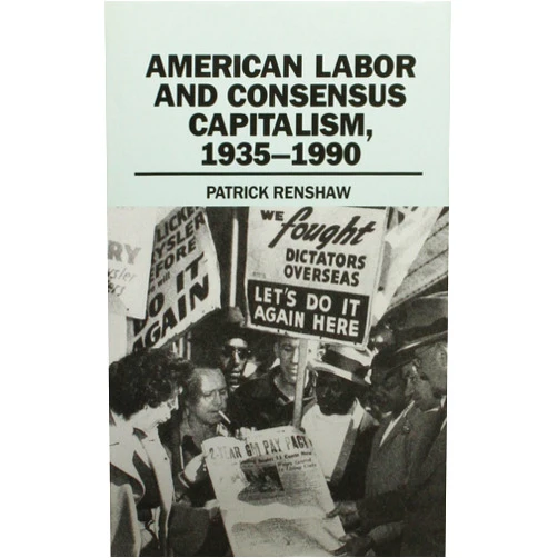 Patrick Renshaw American Labor and Consensus Capitalism, 1935-1990