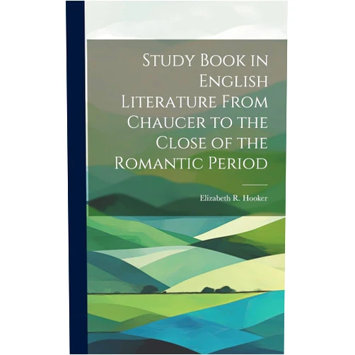 By Elizabeth R (Elizabeth Robbi Hooker (Creator) Study Book in English Literature From Chaucer to the Close of the Romantic Period