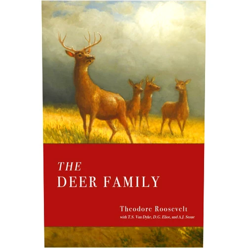 Theodore Roosevelt,T.S. Van Dyke,D.G. Eliot,A.J. Stone The Deer Family: Roosevelt's Survey of the Deer Species of North America for the Outdoorsman