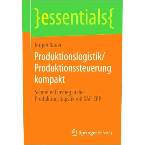 Jürgen Bauer Produktionslogistik/Produktionssteuerung kompakt: Schneller Einstieg in die Produktionslogistik mit SAP-ERP (essentials) (German Edition)