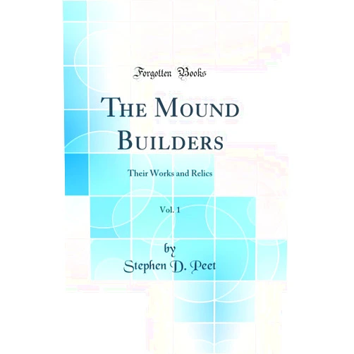 By Stephen D. Peet (Author) The Mound Builders, Vol. 1: Their Works and Relics (Classic Reprint)