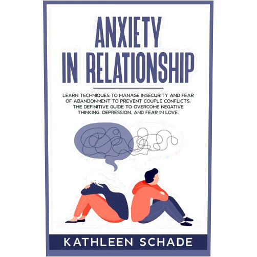 By Kathleen Schade (Author) Anxiety in Relationship: Learn Techniques to Manage Insecurity and Fear of Abandonment to Prevent Couple Conflicts. The Definitive Guide To Overcome Negative Thinking, Depression, And Fear In Love.