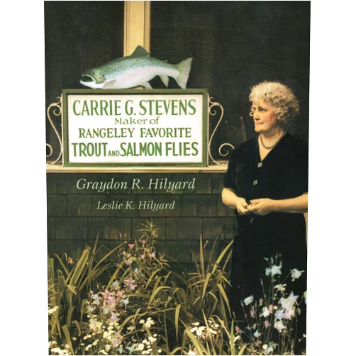 Graydon Hilyard,Leslie Hilyard Carrie G. Stevens: Maker of Rangeley Favorite Trout and Salmon Flies