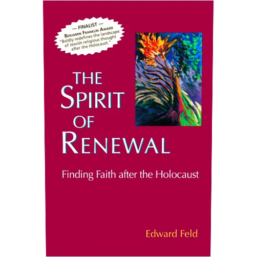 Rabbi Edward Feld The Spirit of Renewal: Finding Faith after the Holocaust